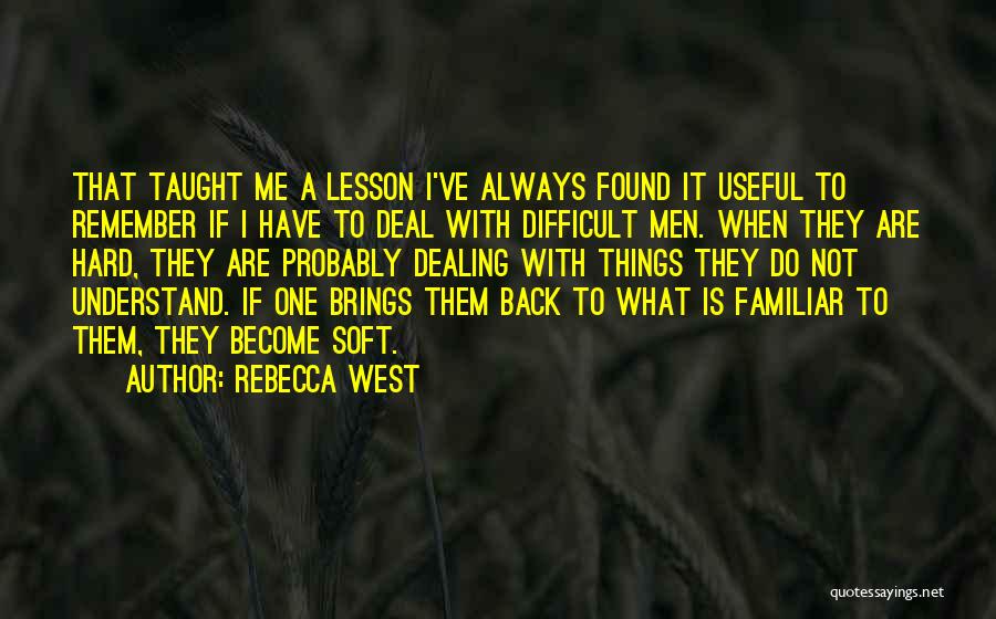 Rebecca West Quotes: That Taught Me A Lesson I've Always Found It Useful To Remember If I Have To Deal With Difficult Men.