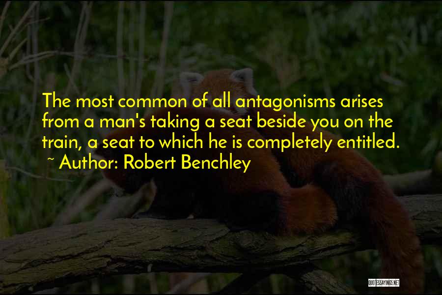 Robert Benchley Quotes: The Most Common Of All Antagonisms Arises From A Man's Taking A Seat Beside You On The Train, A Seat