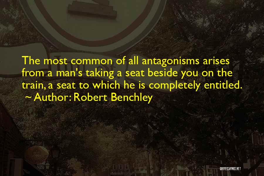 Robert Benchley Quotes: The Most Common Of All Antagonisms Arises From A Man's Taking A Seat Beside You On The Train, A Seat