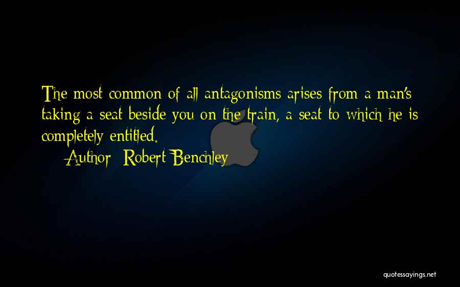 Robert Benchley Quotes: The Most Common Of All Antagonisms Arises From A Man's Taking A Seat Beside You On The Train, A Seat