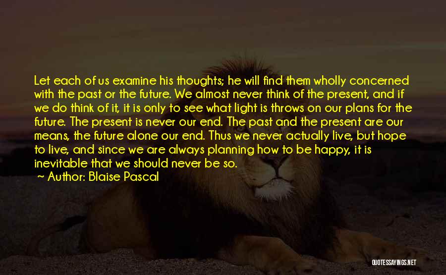 Blaise Pascal Quotes: Let Each Of Us Examine His Thoughts; He Will Find Them Wholly Concerned With The Past Or The Future. We