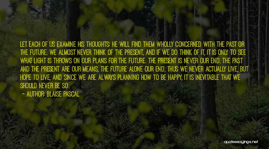 Blaise Pascal Quotes: Let Each Of Us Examine His Thoughts; He Will Find Them Wholly Concerned With The Past Or The Future. We