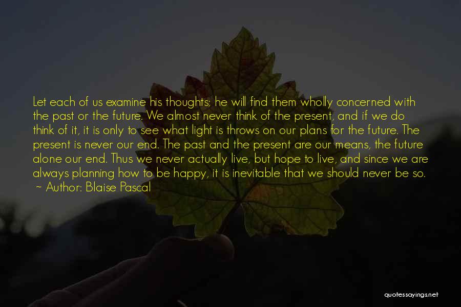 Blaise Pascal Quotes: Let Each Of Us Examine His Thoughts; He Will Find Them Wholly Concerned With The Past Or The Future. We