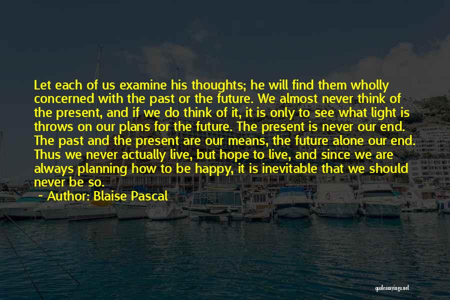 Blaise Pascal Quotes: Let Each Of Us Examine His Thoughts; He Will Find Them Wholly Concerned With The Past Or The Future. We