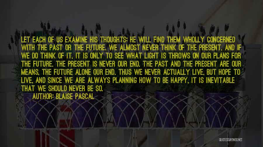 Blaise Pascal Quotes: Let Each Of Us Examine His Thoughts; He Will Find Them Wholly Concerned With The Past Or The Future. We