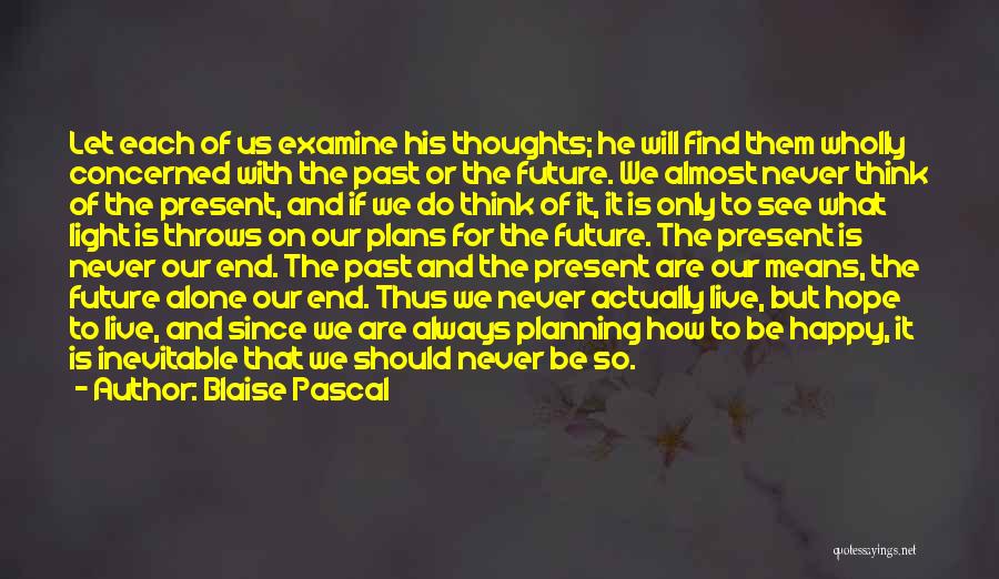 Blaise Pascal Quotes: Let Each Of Us Examine His Thoughts; He Will Find Them Wholly Concerned With The Past Or The Future. We