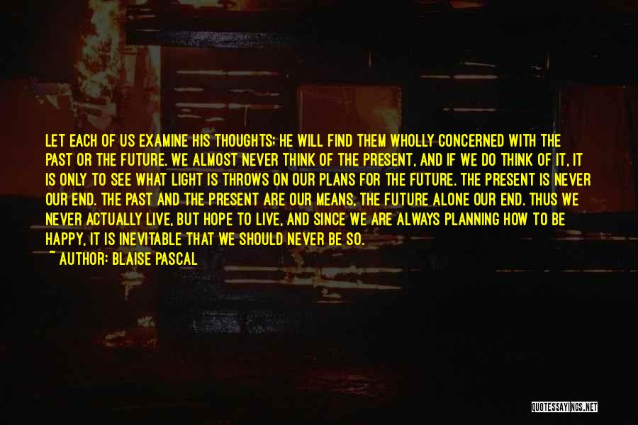 Blaise Pascal Quotes: Let Each Of Us Examine His Thoughts; He Will Find Them Wholly Concerned With The Past Or The Future. We