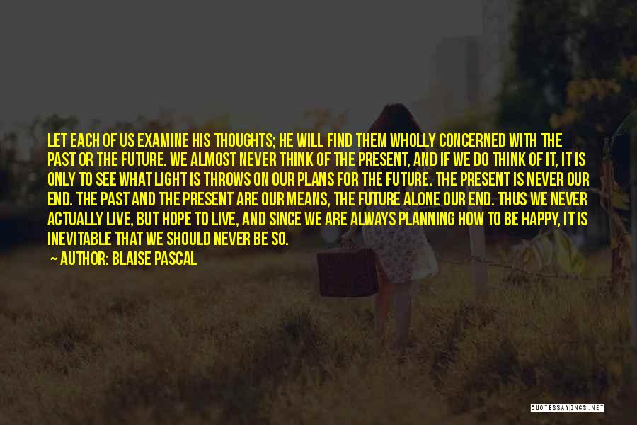 Blaise Pascal Quotes: Let Each Of Us Examine His Thoughts; He Will Find Them Wholly Concerned With The Past Or The Future. We