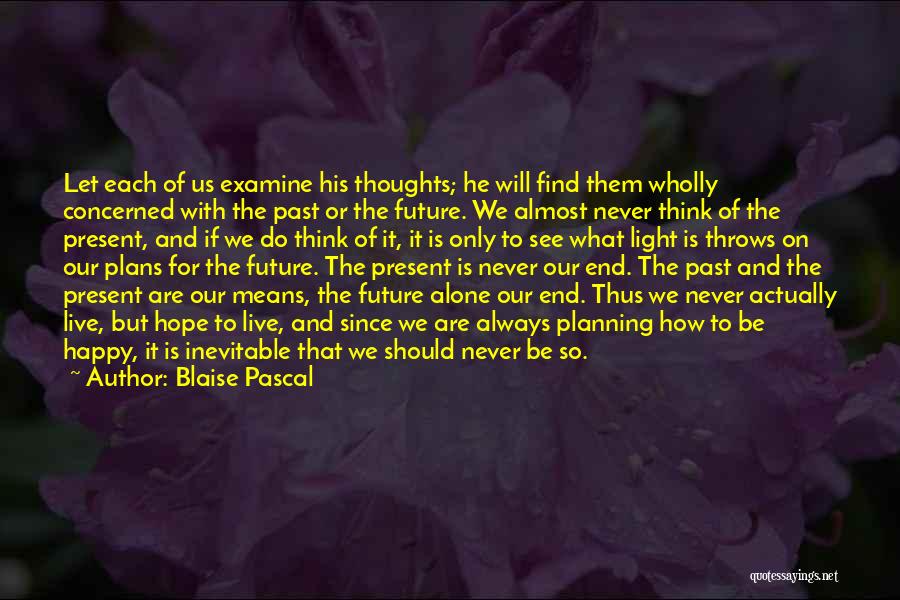 Blaise Pascal Quotes: Let Each Of Us Examine His Thoughts; He Will Find Them Wholly Concerned With The Past Or The Future. We