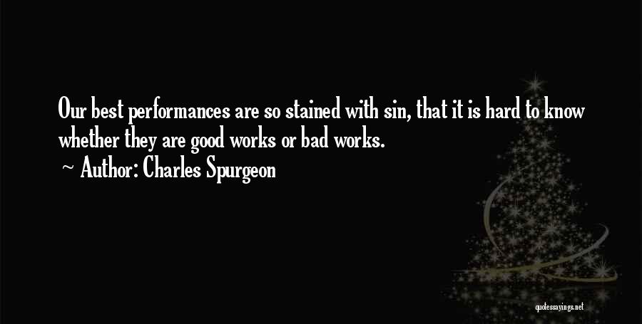 Charles Spurgeon Quotes: Our Best Performances Are So Stained With Sin, That It Is Hard To Know Whether They Are Good Works Or