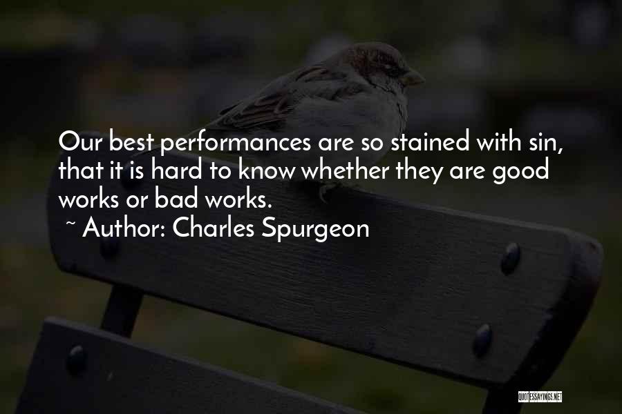 Charles Spurgeon Quotes: Our Best Performances Are So Stained With Sin, That It Is Hard To Know Whether They Are Good Works Or