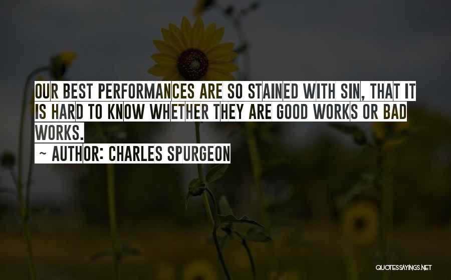 Charles Spurgeon Quotes: Our Best Performances Are So Stained With Sin, That It Is Hard To Know Whether They Are Good Works Or