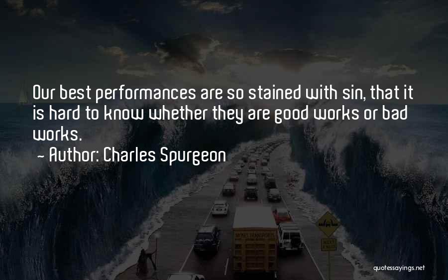 Charles Spurgeon Quotes: Our Best Performances Are So Stained With Sin, That It Is Hard To Know Whether They Are Good Works Or