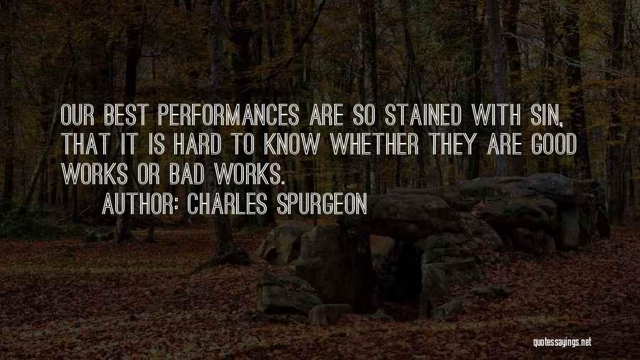 Charles Spurgeon Quotes: Our Best Performances Are So Stained With Sin, That It Is Hard To Know Whether They Are Good Works Or