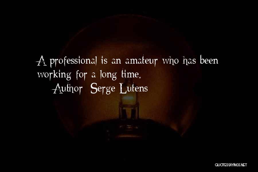 Serge Lutens Quotes: A Professional Is An Amateur Who Has Been Working For A Long Time.