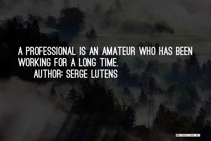 Serge Lutens Quotes: A Professional Is An Amateur Who Has Been Working For A Long Time.