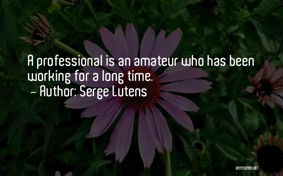 Serge Lutens Quotes: A Professional Is An Amateur Who Has Been Working For A Long Time.