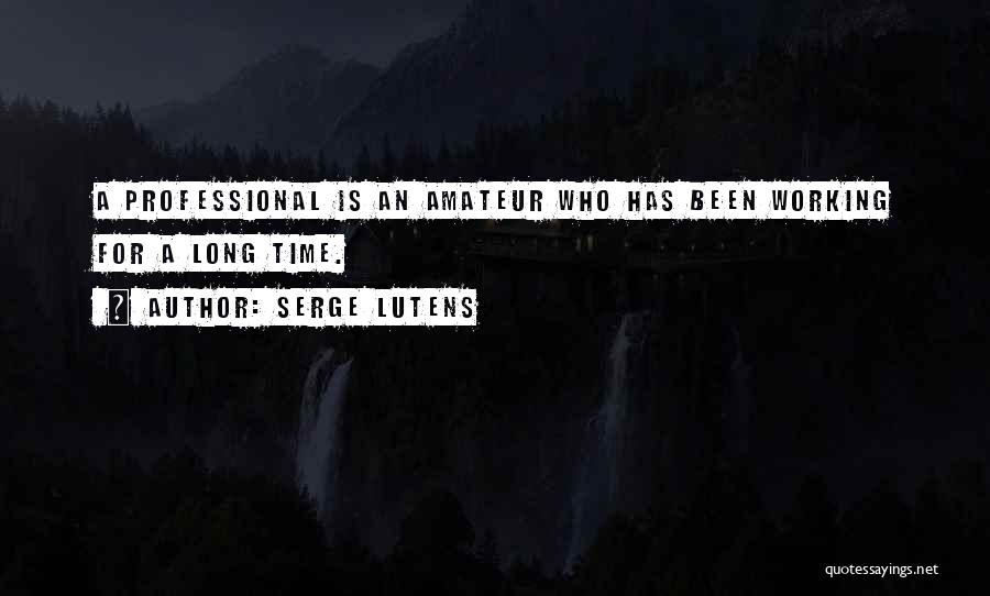 Serge Lutens Quotes: A Professional Is An Amateur Who Has Been Working For A Long Time.