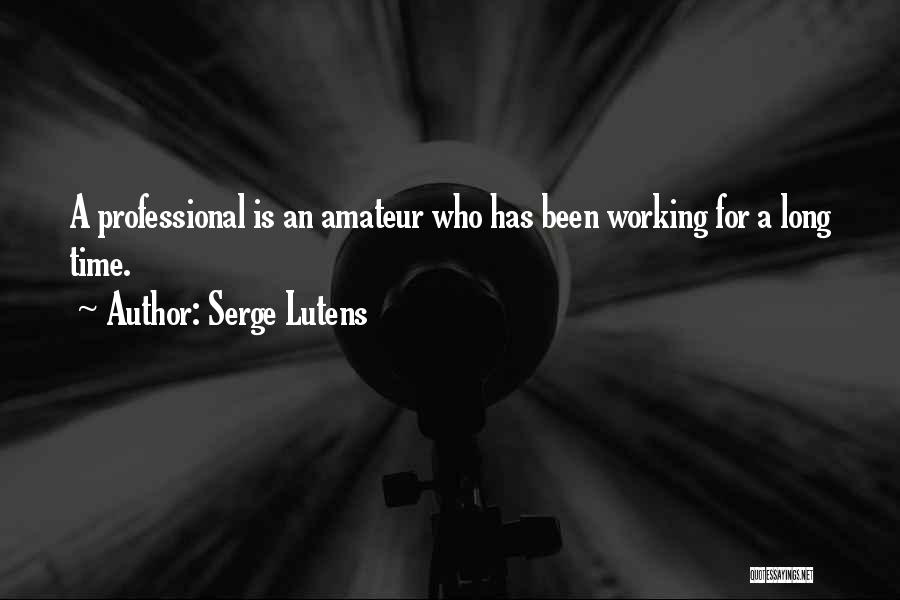Serge Lutens Quotes: A Professional Is An Amateur Who Has Been Working For A Long Time.