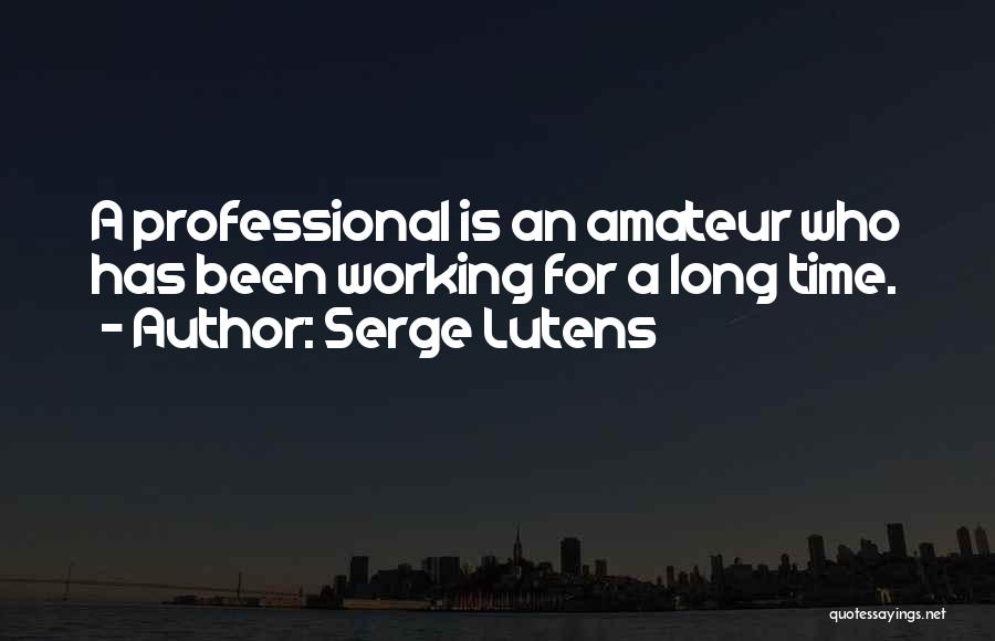 Serge Lutens Quotes: A Professional Is An Amateur Who Has Been Working For A Long Time.