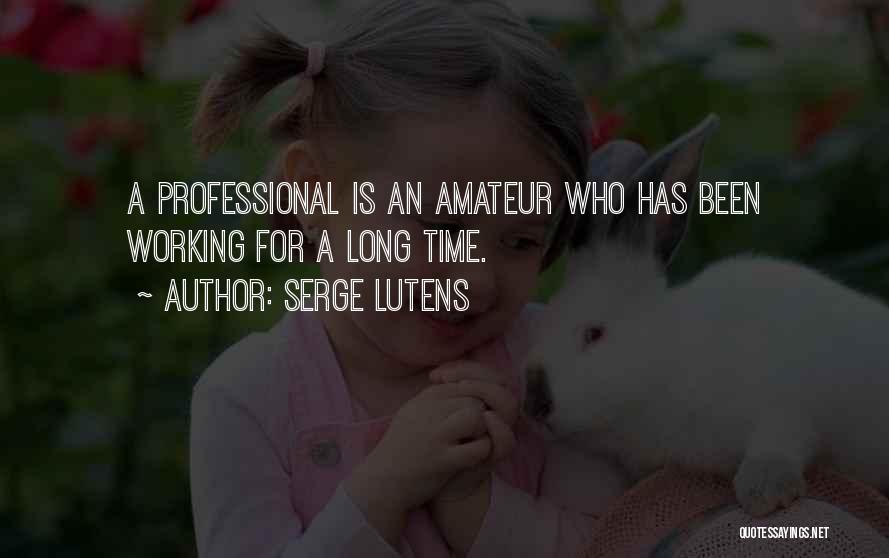 Serge Lutens Quotes: A Professional Is An Amateur Who Has Been Working For A Long Time.