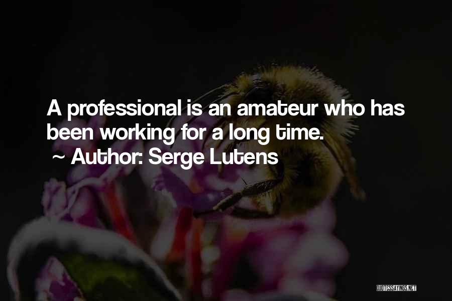Serge Lutens Quotes: A Professional Is An Amateur Who Has Been Working For A Long Time.