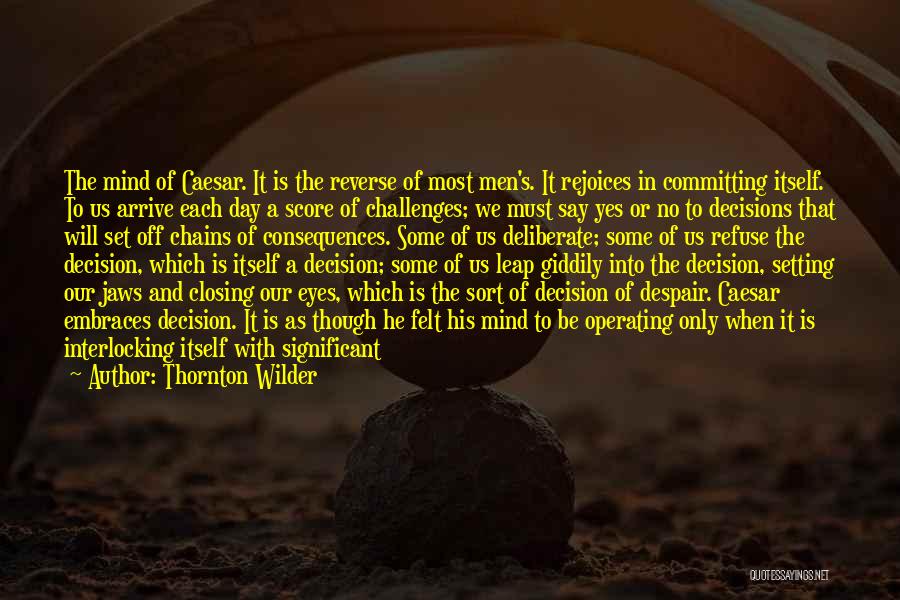 Thornton Wilder Quotes: The Mind Of Caesar. It Is The Reverse Of Most Men's. It Rejoices In Committing Itself. To Us Arrive Each