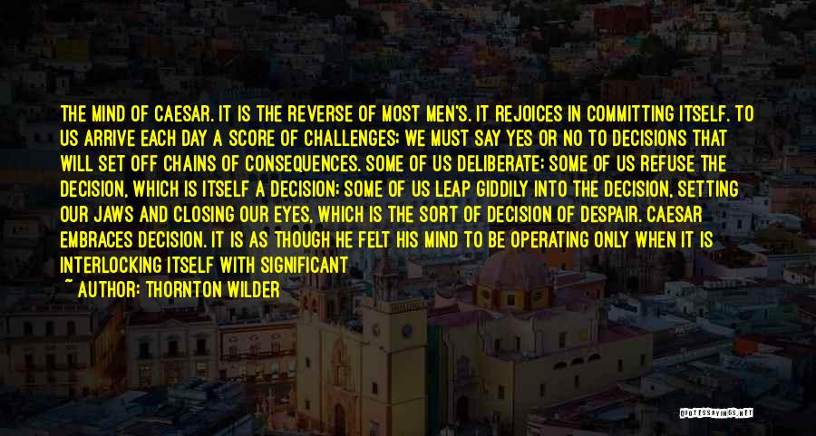 Thornton Wilder Quotes: The Mind Of Caesar. It Is The Reverse Of Most Men's. It Rejoices In Committing Itself. To Us Arrive Each