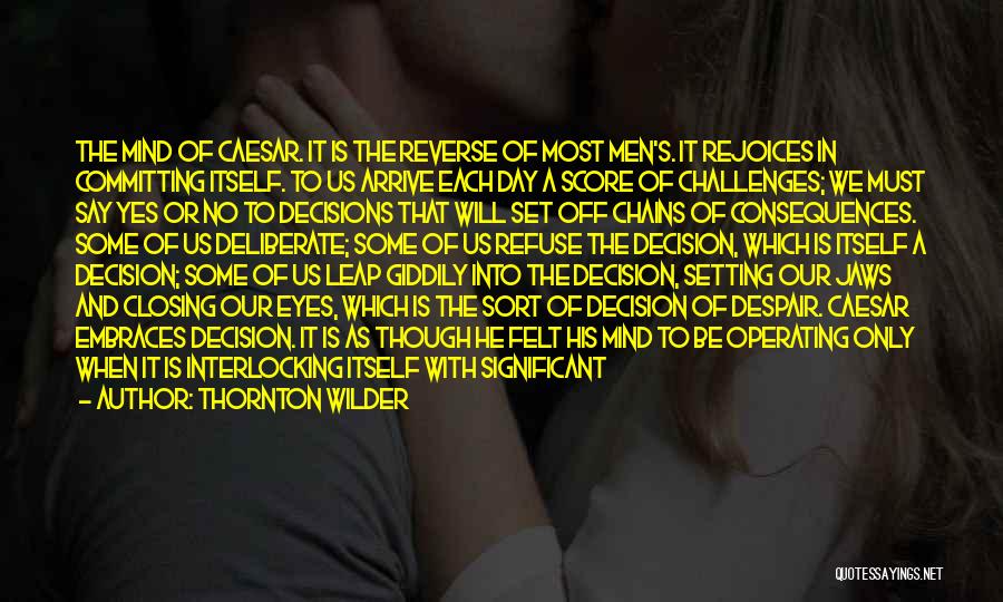Thornton Wilder Quotes: The Mind Of Caesar. It Is The Reverse Of Most Men's. It Rejoices In Committing Itself. To Us Arrive Each