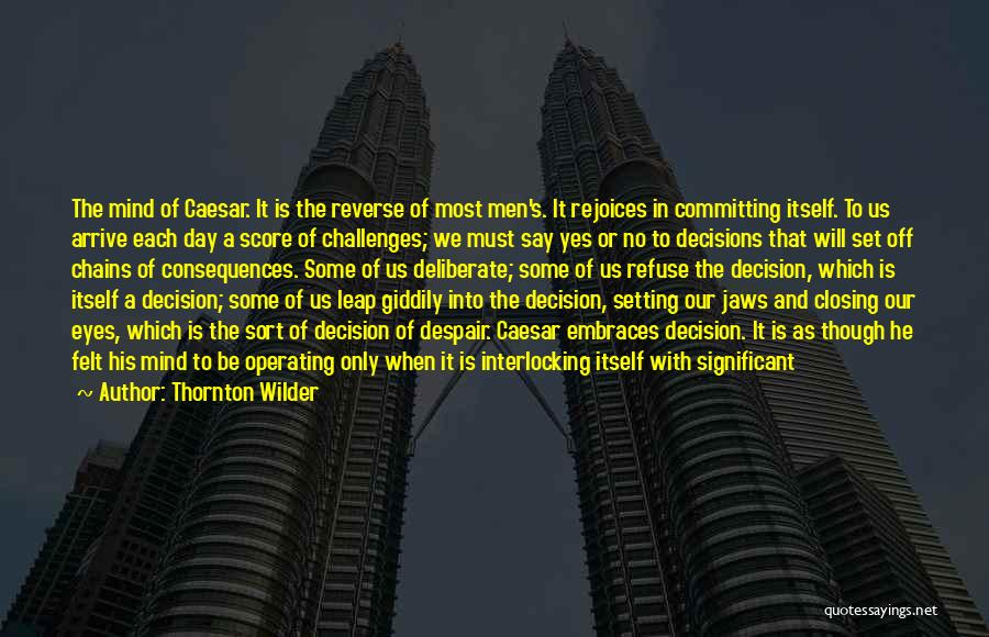 Thornton Wilder Quotes: The Mind Of Caesar. It Is The Reverse Of Most Men's. It Rejoices In Committing Itself. To Us Arrive Each