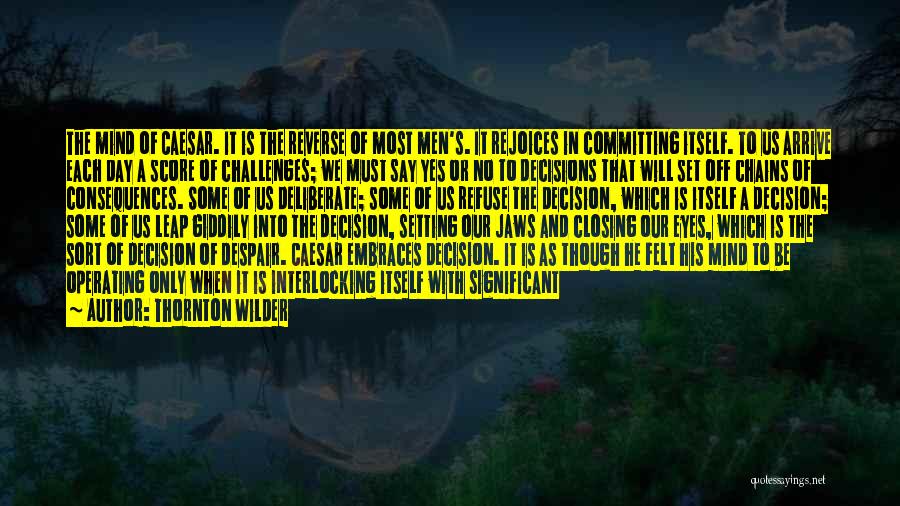 Thornton Wilder Quotes: The Mind Of Caesar. It Is The Reverse Of Most Men's. It Rejoices In Committing Itself. To Us Arrive Each