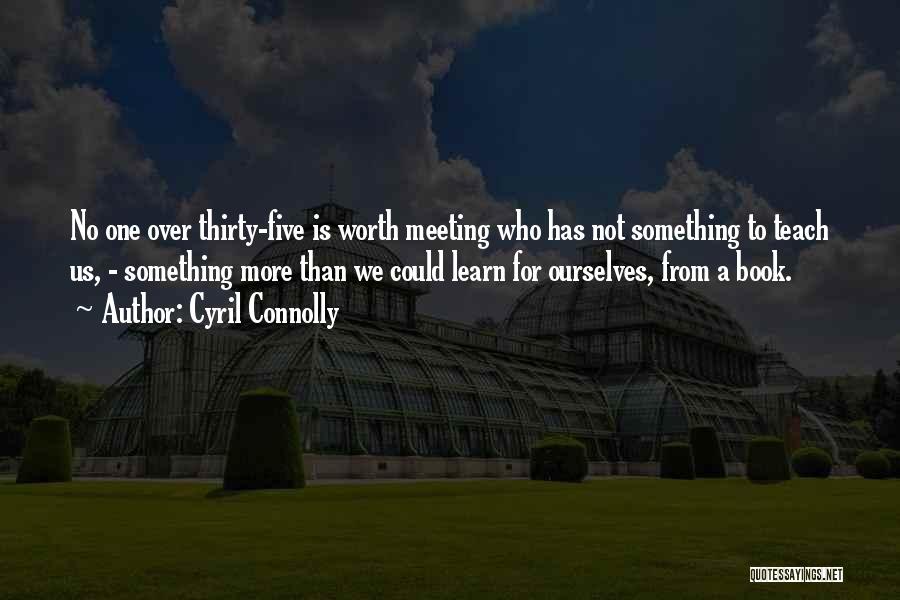 Cyril Connolly Quotes: No One Over Thirty-five Is Worth Meeting Who Has Not Something To Teach Us, - Something More Than We Could
