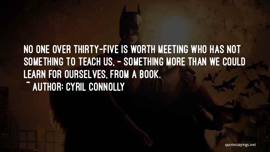Cyril Connolly Quotes: No One Over Thirty-five Is Worth Meeting Who Has Not Something To Teach Us, - Something More Than We Could