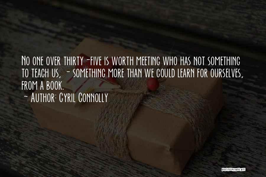 Cyril Connolly Quotes: No One Over Thirty-five Is Worth Meeting Who Has Not Something To Teach Us, - Something More Than We Could