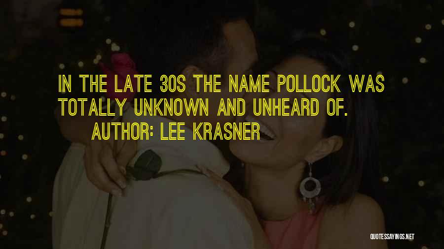 Lee Krasner Quotes: In The Late 30s The Name Pollock Was Totally Unknown And Unheard Of.