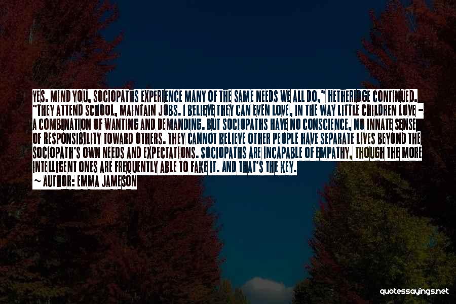 Emma Jameson Quotes: Yes. Mind You, Sociopaths Experience Many Of The Same Needs We All Do, Hetheridge Continued. They Attend School, Maintain Jobs.