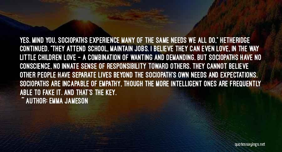 Emma Jameson Quotes: Yes. Mind You, Sociopaths Experience Many Of The Same Needs We All Do, Hetheridge Continued. They Attend School, Maintain Jobs.