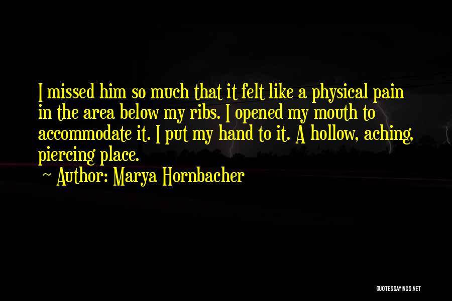 Marya Hornbacher Quotes: I Missed Him So Much That It Felt Like A Physical Pain In The Area Below My Ribs. I Opened