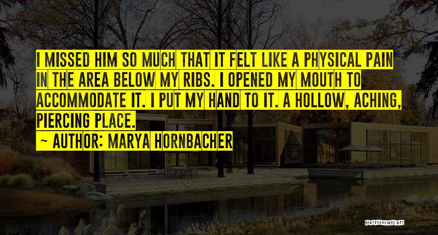 Marya Hornbacher Quotes: I Missed Him So Much That It Felt Like A Physical Pain In The Area Below My Ribs. I Opened