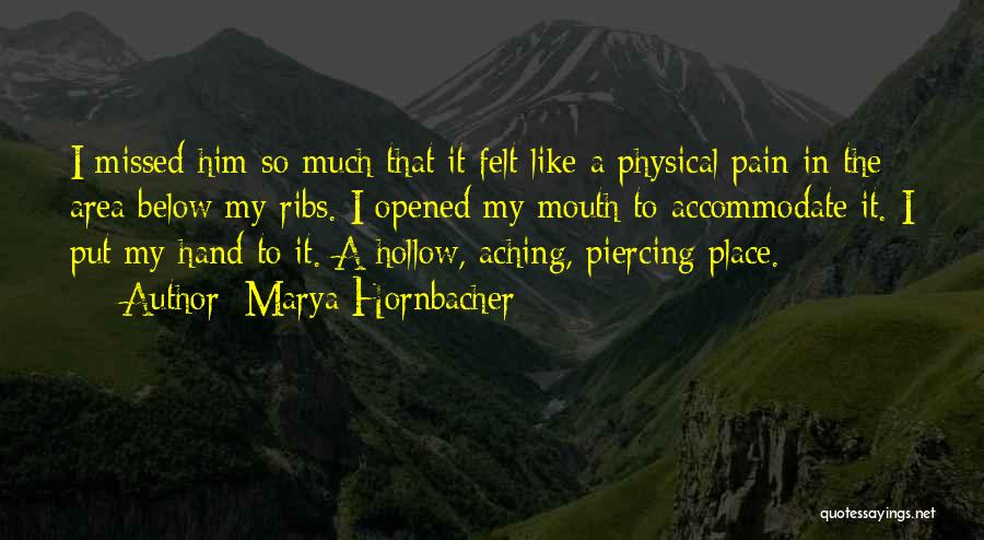 Marya Hornbacher Quotes: I Missed Him So Much That It Felt Like A Physical Pain In The Area Below My Ribs. I Opened