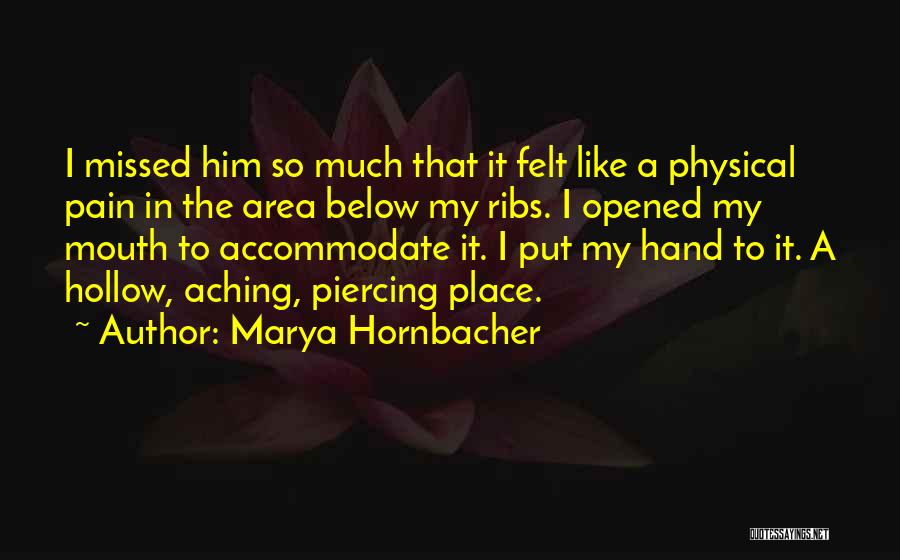 Marya Hornbacher Quotes: I Missed Him So Much That It Felt Like A Physical Pain In The Area Below My Ribs. I Opened