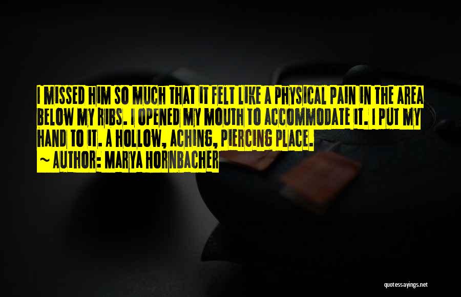 Marya Hornbacher Quotes: I Missed Him So Much That It Felt Like A Physical Pain In The Area Below My Ribs. I Opened