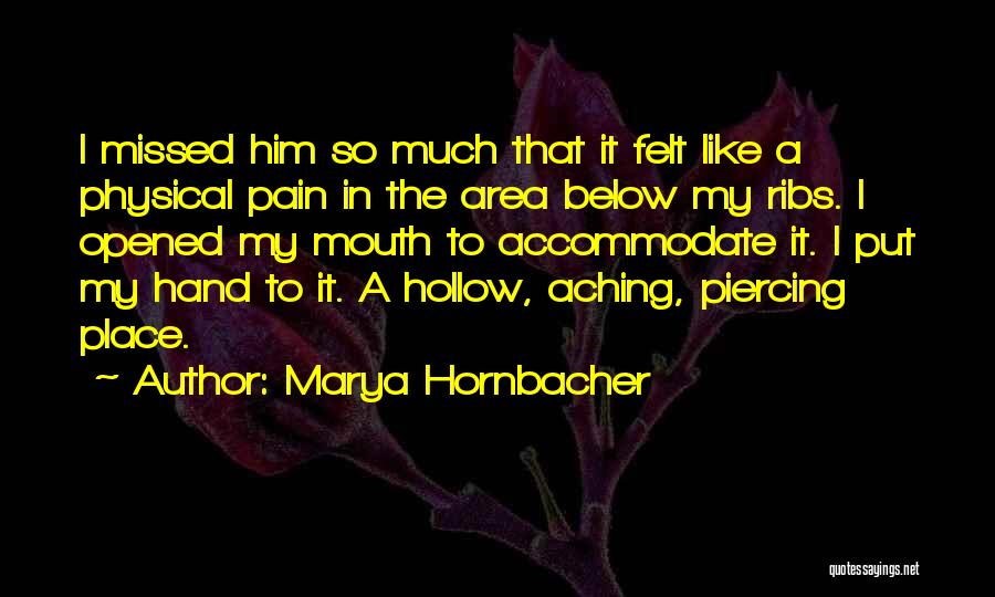 Marya Hornbacher Quotes: I Missed Him So Much That It Felt Like A Physical Pain In The Area Below My Ribs. I Opened