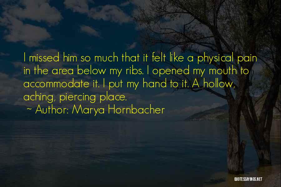 Marya Hornbacher Quotes: I Missed Him So Much That It Felt Like A Physical Pain In The Area Below My Ribs. I Opened