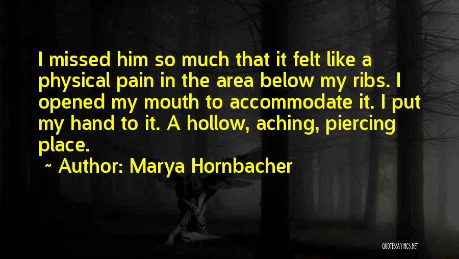 Marya Hornbacher Quotes: I Missed Him So Much That It Felt Like A Physical Pain In The Area Below My Ribs. I Opened