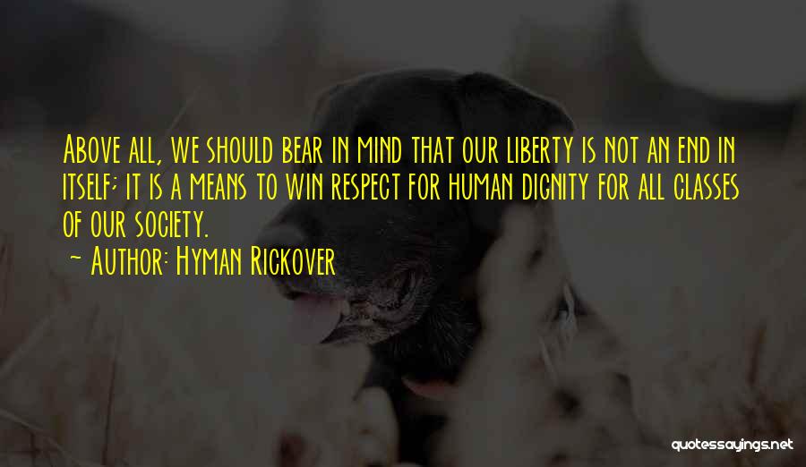 Hyman Rickover Quotes: Above All, We Should Bear In Mind That Our Liberty Is Not An End In Itself; It Is A Means