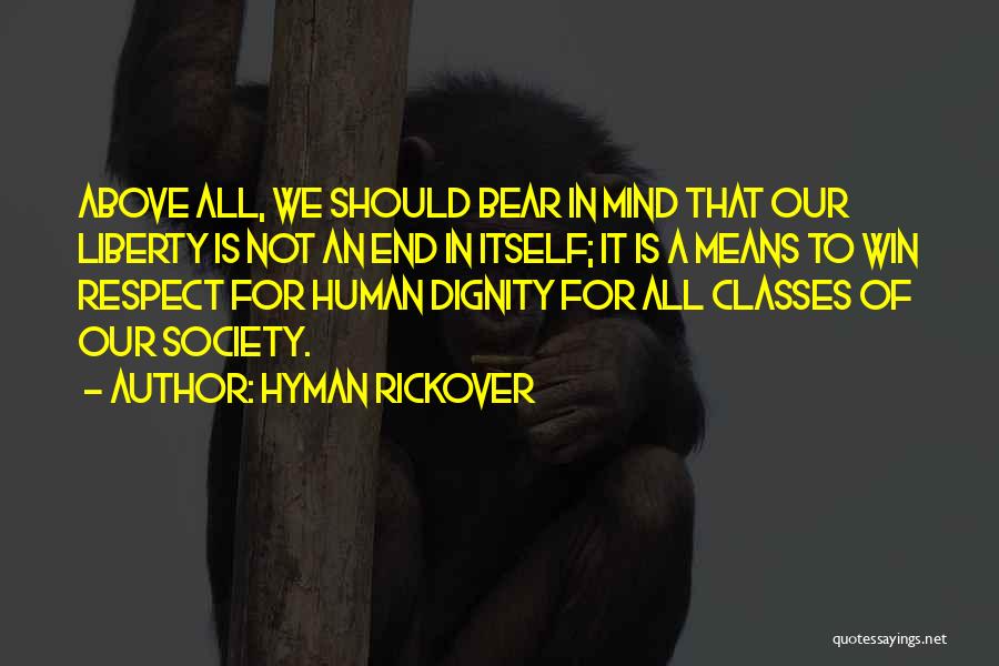 Hyman Rickover Quotes: Above All, We Should Bear In Mind That Our Liberty Is Not An End In Itself; It Is A Means