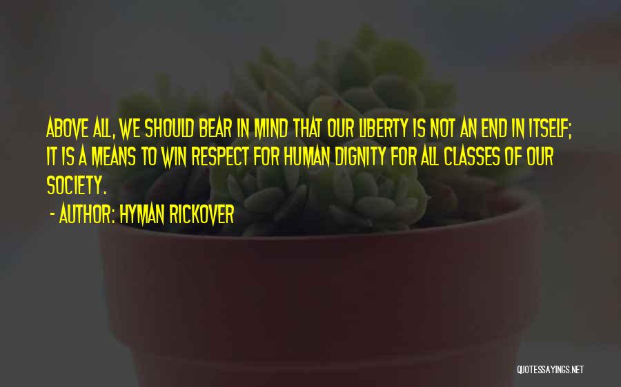 Hyman Rickover Quotes: Above All, We Should Bear In Mind That Our Liberty Is Not An End In Itself; It Is A Means