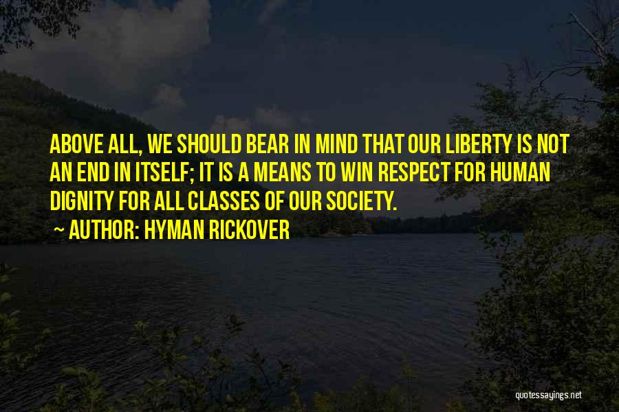 Hyman Rickover Quotes: Above All, We Should Bear In Mind That Our Liberty Is Not An End In Itself; It Is A Means