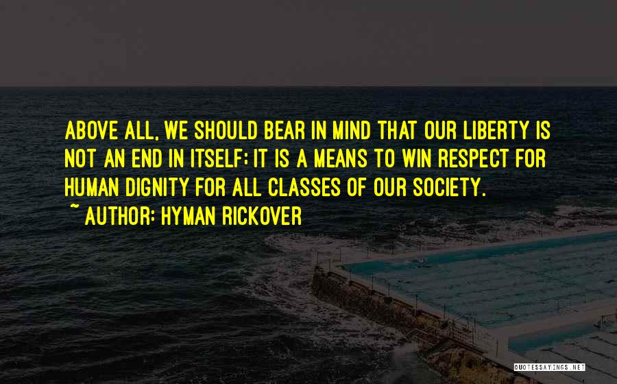 Hyman Rickover Quotes: Above All, We Should Bear In Mind That Our Liberty Is Not An End In Itself; It Is A Means